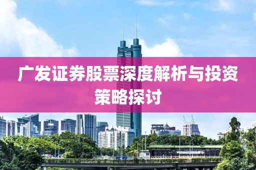 广发证券股票深度解析与投资策略探讨