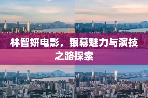 林智妍电影，银幕魅力与演技之路探索