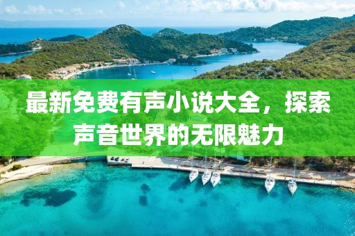 最新免费有声小说大全，探索声音世界的无限魅力