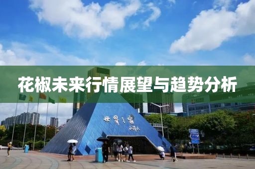 花椒未来行情展望与趋势分析