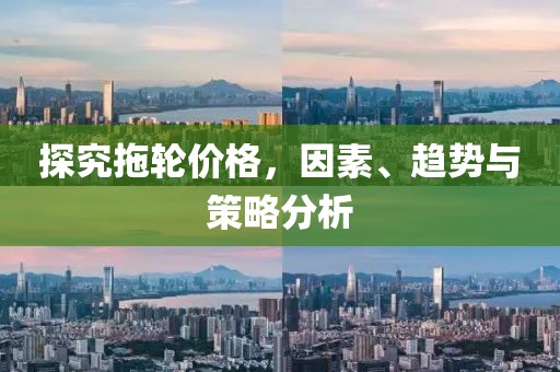 探究拖轮价格，因素、趋势与策略分析