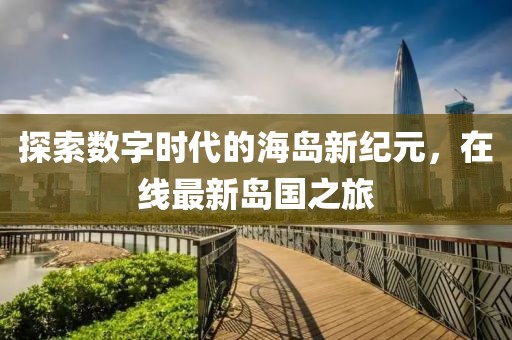探索数字时代的海岛新纪元，在线最新岛国之旅