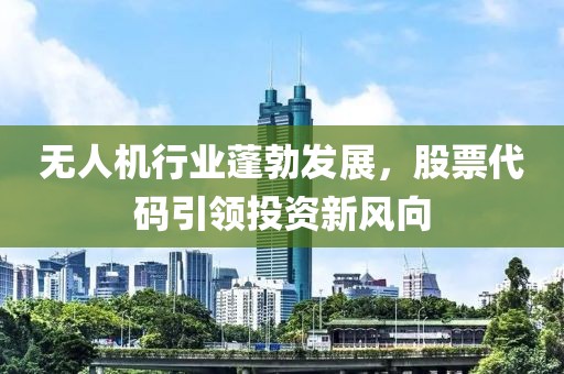 无人机行业蓬勃发展，股票代码引领投资新风向