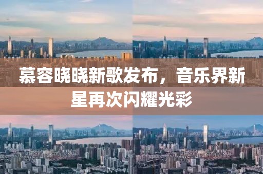 慕容晓晓新歌发布，音乐界新星再次闪耀光彩