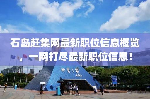 石岛赶集网最新职位信息概览，一网打尽最新职位信息！
