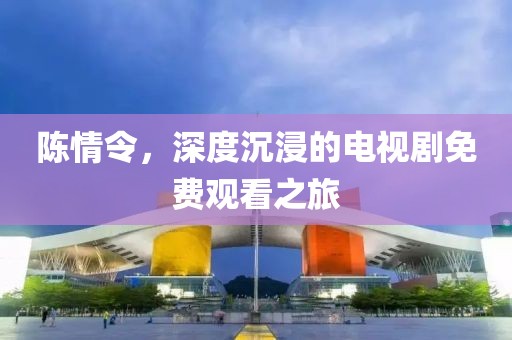 陈情令，深度沉浸的电视剧免费观看之旅
