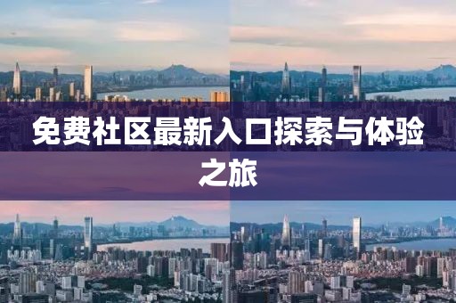 免费社区最新入口探索与体验之旅