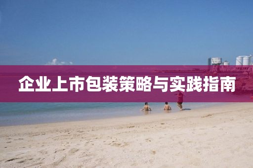 企业上市包装策略与实践指南