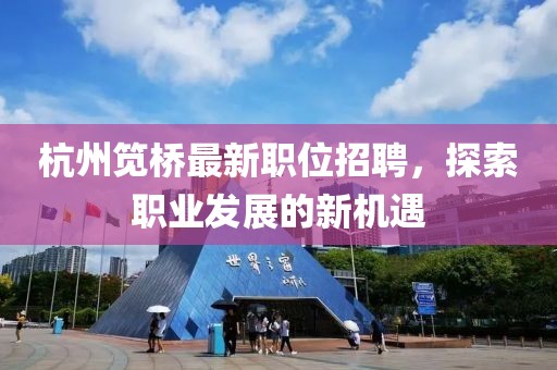 杭州笕桥最新职位招聘，探索职业发展的新机遇