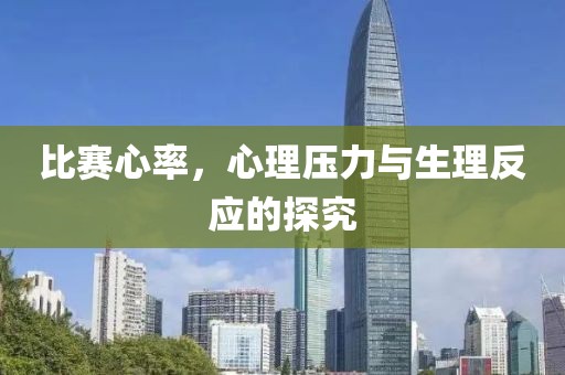 比赛心率，心理压力与生理反应的探究