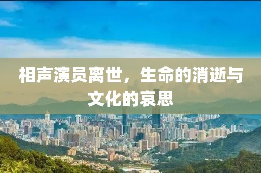 相声演员离世，生命的消逝与文化的哀思