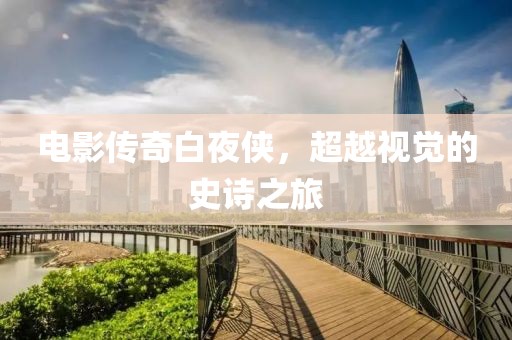 电影传奇白夜侠，超越视觉的史诗之旅