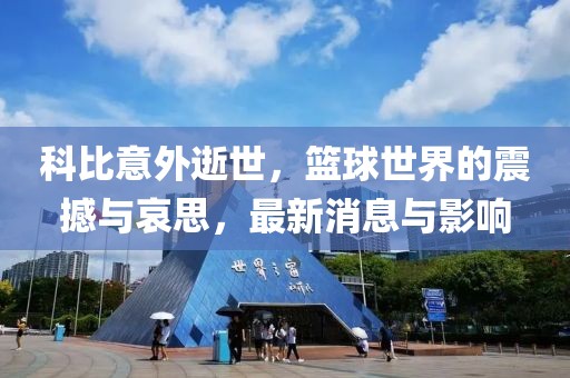 科比意外逝世，篮球世界的震撼与哀思，最新消息与影响