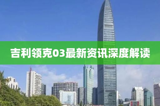 吉利领克03最新资讯深度解读