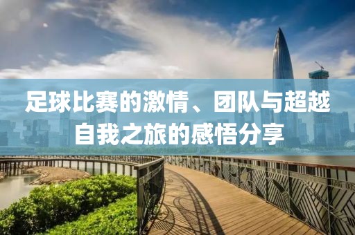足球比赛的激情、团队与超越自我之旅的感悟分享
