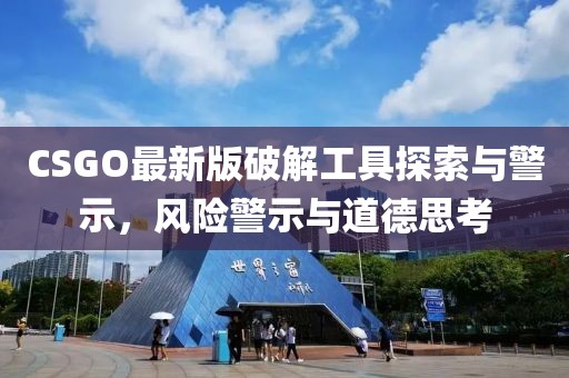 CSGO最新版破解工具探索与警示，风险警示与道德思考