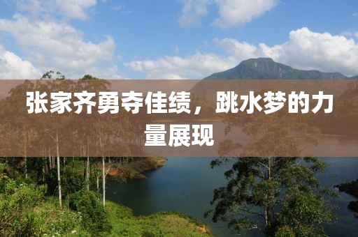 张家齐勇夺佳绩，跳水梦的力量展现