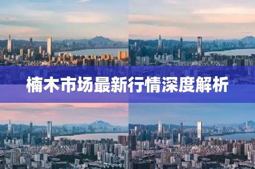 楠木市场最新行情深度解析