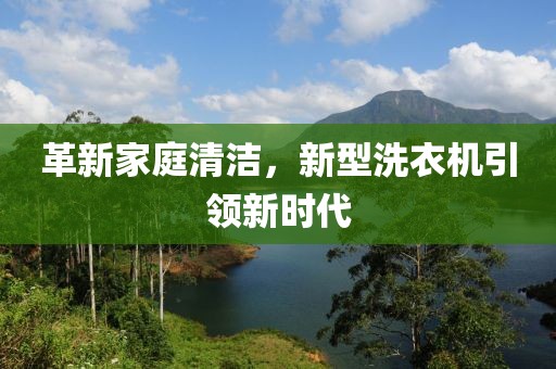 革新家庭清洁，新型洗衣机引领新时代