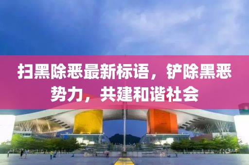 扫黑除恶最新标语，铲除黑恶势力，共建和谐社会