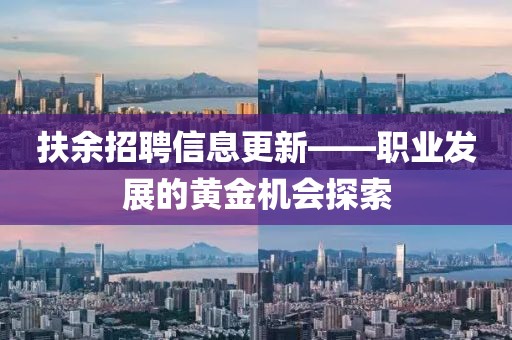 扶余招聘信息更新——职业发展的黄金机会探索