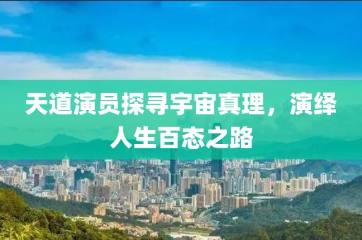 天道演员探寻宇宙真理，演绎人生百态之路