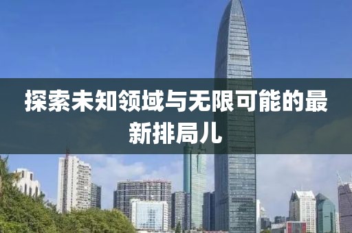 探索未知领域与无限可能的最新排局儿
