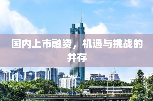 国内上市融资，机遇与挑战的并存