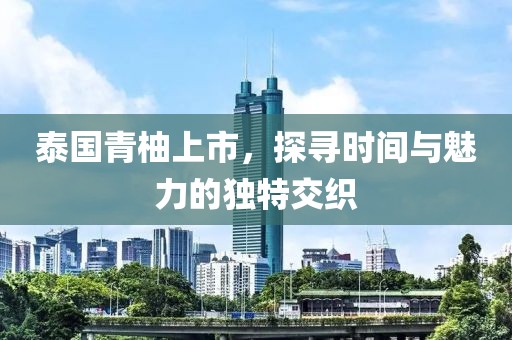 泰国青柚上市，探寻时间与魅力的独特交织