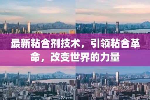 最新粘合剂技术，引领粘合革命，改变世界的力量