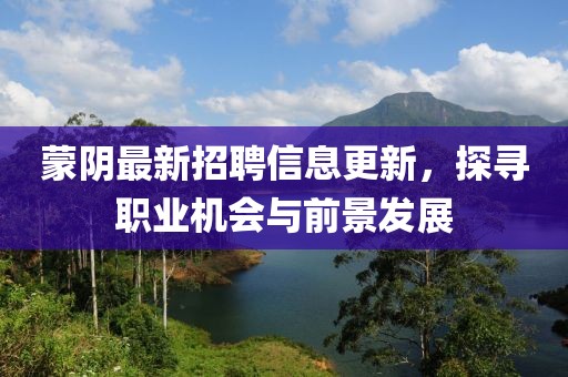 蒙阴最新招聘信息更新，探寻职业机会与前景发展