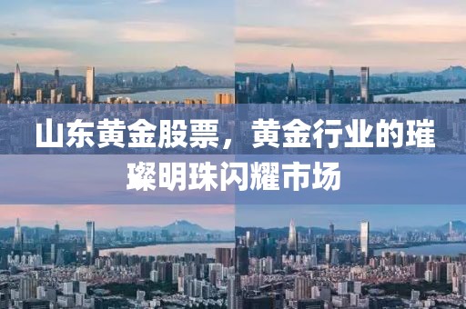 山东黄金股票，黄金行业的璀璨明珠闪耀市场