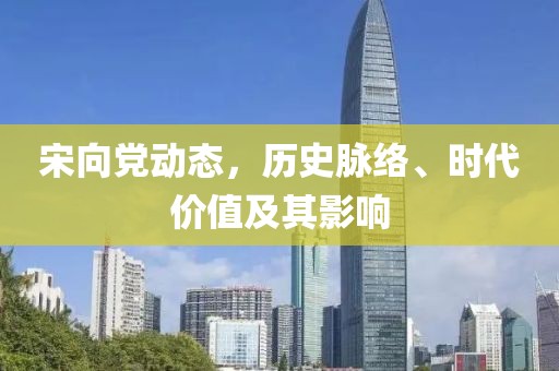 宋向党动态，历史脉络、时代价值及其影响