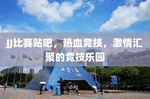 JJ比赛贴吧，热血竞技，激情汇聚的竞技乐园