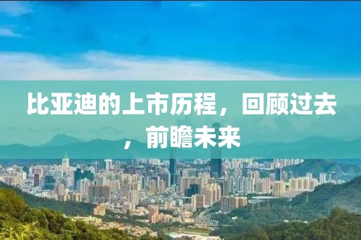 比亚迪的上市历程，回顾过去，前瞻未来