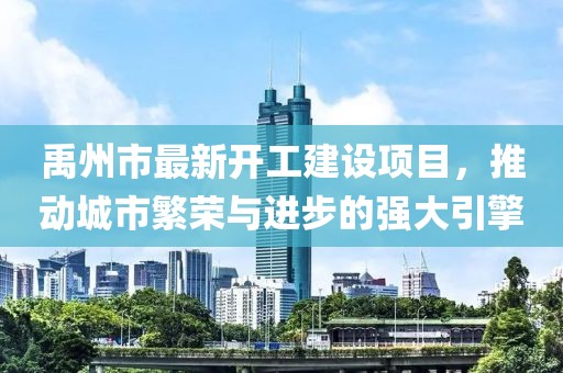禹州市最新开工建设项目，推动城市繁荣与进步的强大引擎