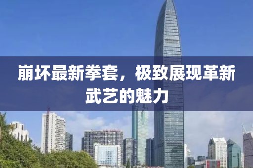 崩坏最新拳套，极致展现革新武艺的魅力