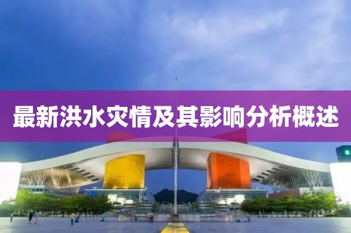 最新洪水灾情及其影响分析概述