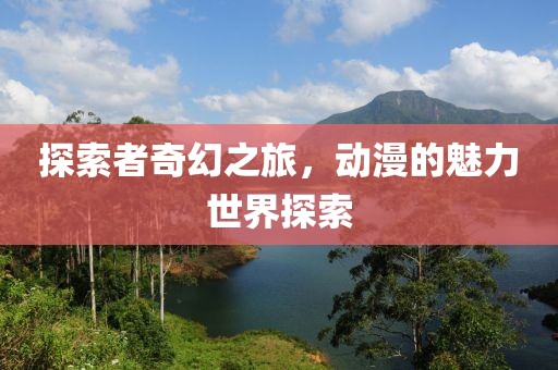 探索者奇幻之旅，动漫的魅力世界探索