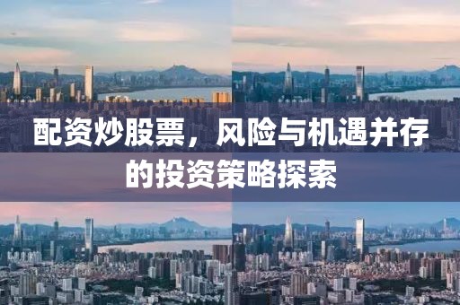 配资炒股票，风险与机遇并存的投资策略探索