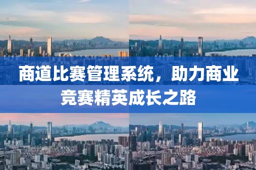 商道比赛管理系统，助力商业竞赛精英成长之路