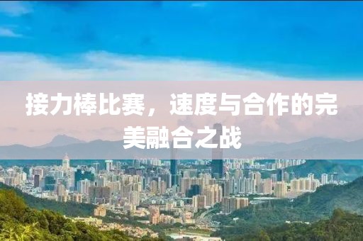 接力棒比赛，速度与合作的完美融合之战