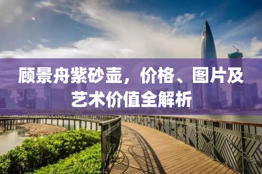 顾景舟紫砂壶，价格、图片及艺术价值全解析
