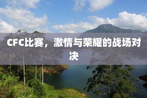 CFC比赛，激情与荣耀的战场对决