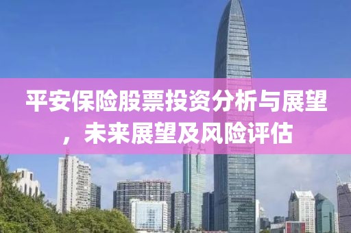 平安保险股票投资分析与展望，未来展望及风险评估