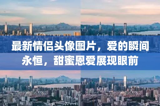 最新情侣头像图片，爱的瞬间永恒，甜蜜恩爱展现眼前