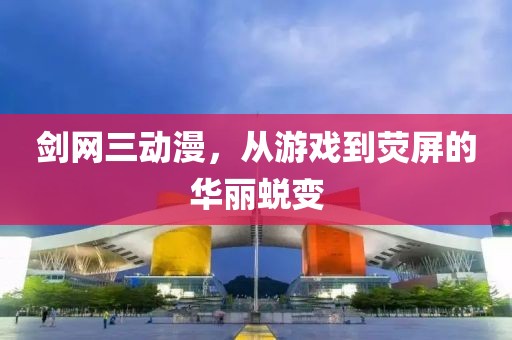 剑网三动漫，从游戏到荧屏的华丽蜕变
