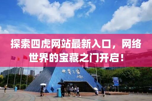 探索四虎网站最新入口，网络世界的宝藏之门开启！
