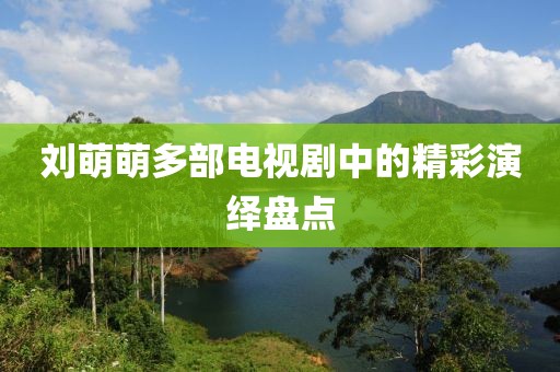 刘萌萌多部电视剧中的精彩演绎盘点