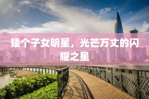 矮个子女明星，光芒万丈的闪耀之星